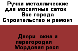 Ручки металлические для москитных сеток - Все города Строительство и ремонт » Двери, окна и перегородки   . Мордовия респ.,Саранск г.